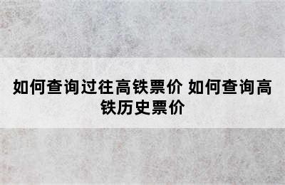如何查询过往高铁票价 如何查询高铁历史票价
